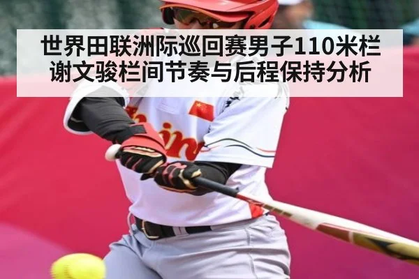世界田联洲际巡回赛男子110米栏谢文骏栏间节奏与后程保持分析