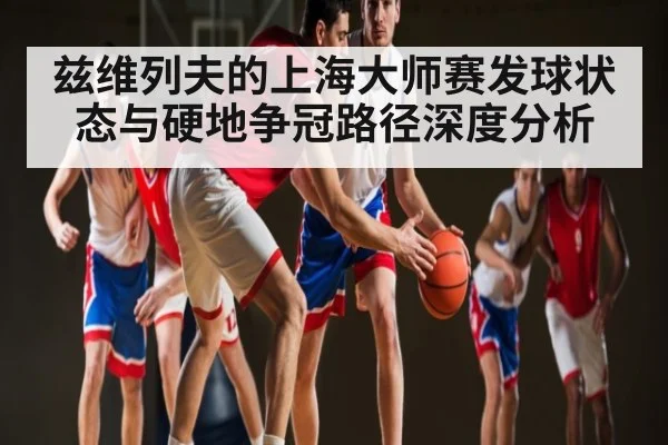 兹维列夫的上海大师赛发球状态与硬地争冠路径深度分析