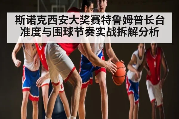 斯诺克西安大奖赛特鲁姆普长台准度与围球节奏实战拆解分析