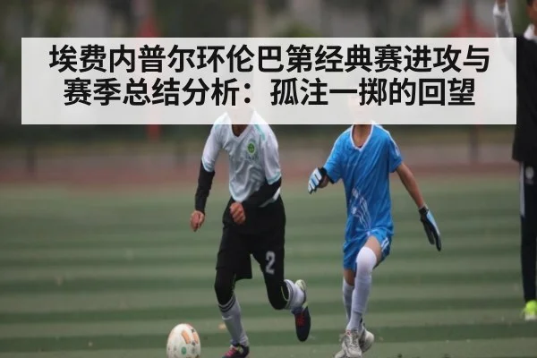 埃费内普尔环伦巴第经典赛进攻与赛季总结分析：孤注一掷的回望